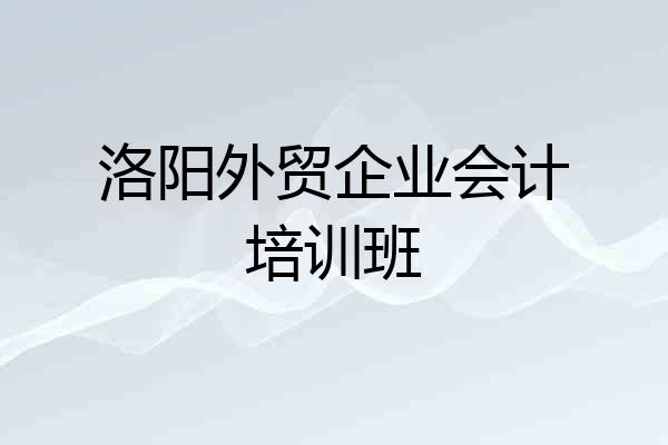 洛阳外贸企业会计培训班