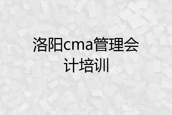 洛阳cma管理会计培训