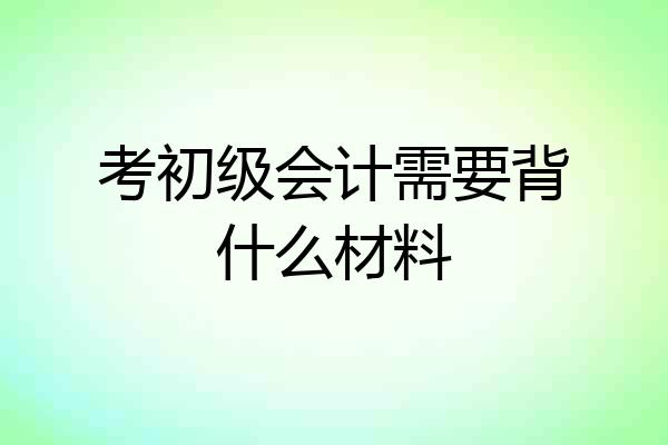 考初级会计需要背什么材料