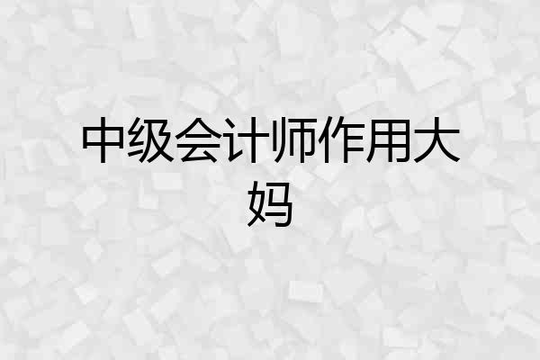 中级会计师作用大妈