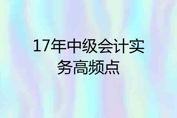 17年中级会计实务高频点