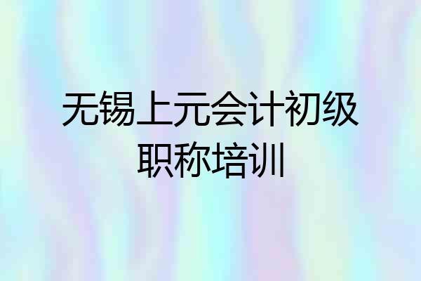 无锡上元会计初级职称培训