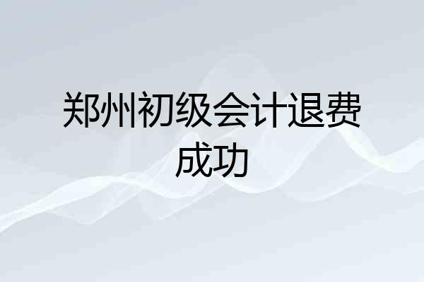 郑州初级会计退费成功