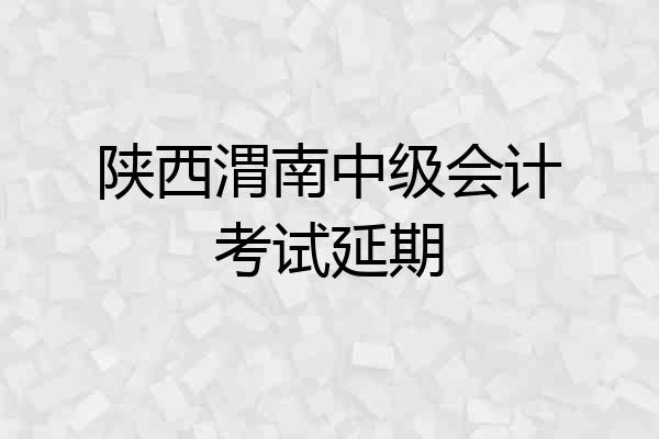 陕西渭南中级会计考试延期
