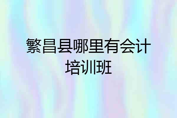 繁昌县哪里有会计培训班