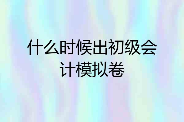 什么时候出初级会计模拟卷