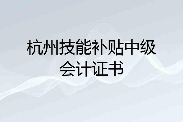 杭州技能补贴中级会计证书