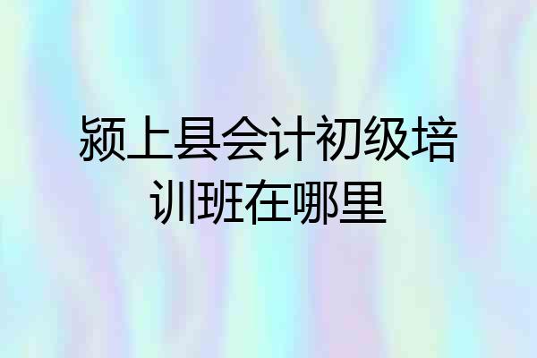 颍上县会计初级培训班在哪里