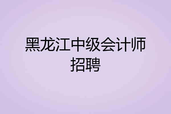 黑龙江中级会计师招聘