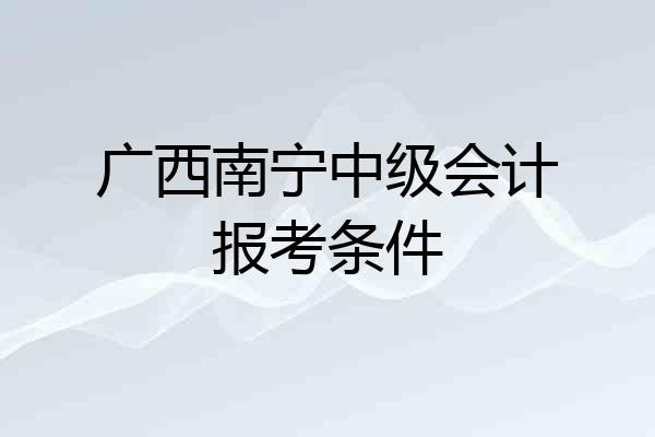 广西南宁中级会计报考条件