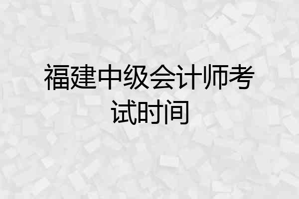 福建中级会计师考试时间
