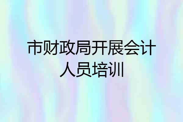市财政局开展会计人员培训