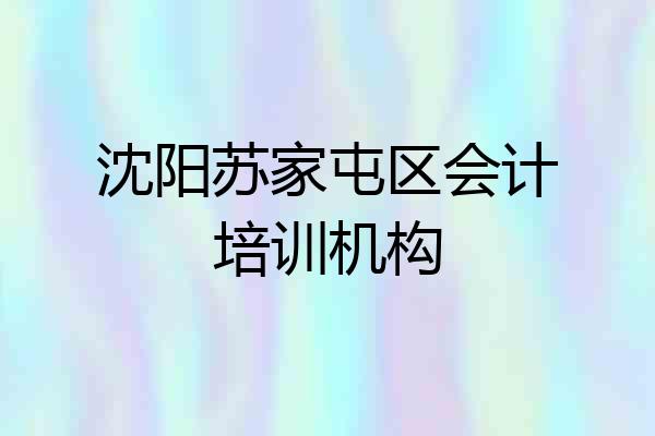 沈阳苏家屯区会计培训机构