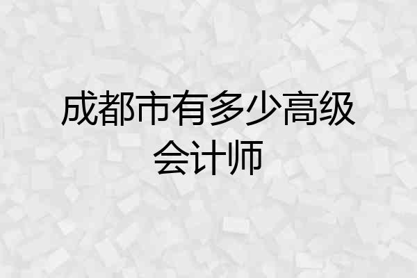 成都市有多少高级会计师