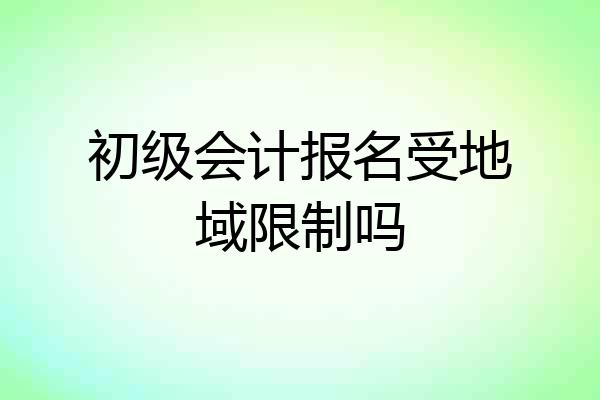 初级会计报名受地域限制吗
