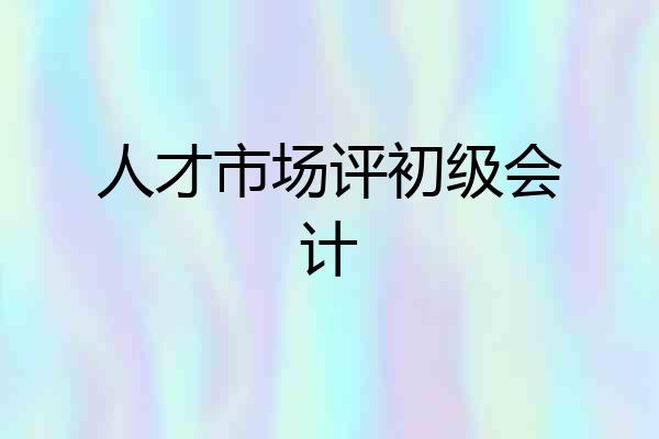 人才市场评初级会计