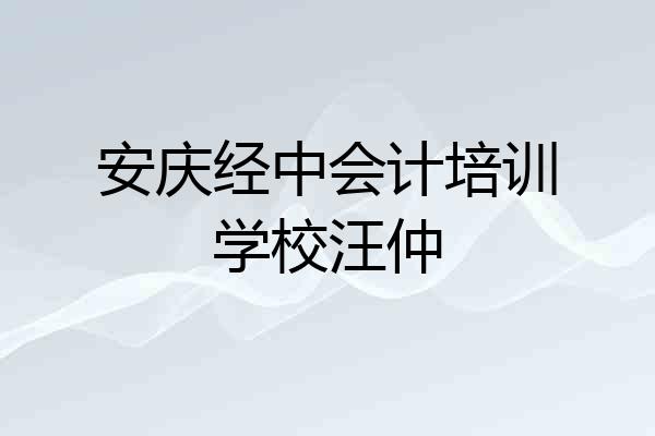 安庆经中会计培训学校汪仲