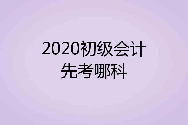 2020初级会计先考哪科