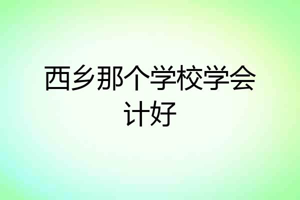 西乡那个学校学会计好