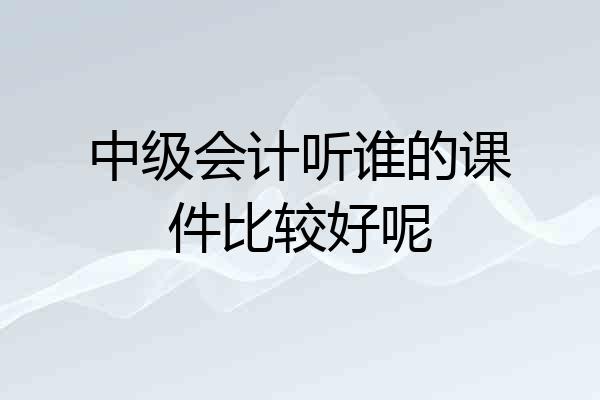 中级会计听谁的课件比较好呢