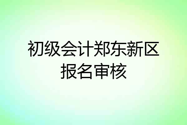 初级会计郑东新区报名审核