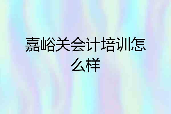 嘉峪关会计培训怎么样
