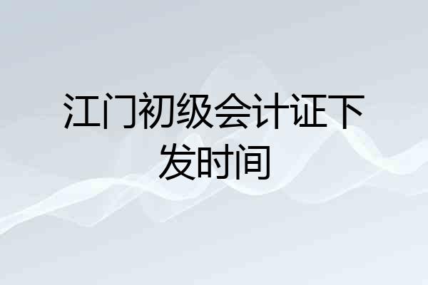 江门初级会计证下发时间