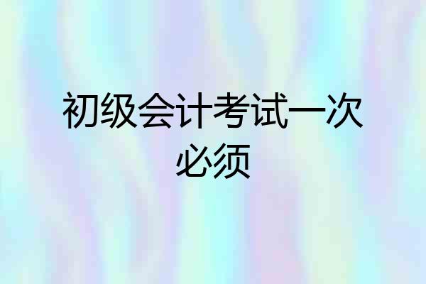 初级会计考试一次必须