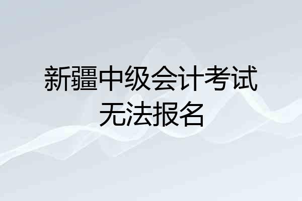 新疆中级会计考试无法报名
