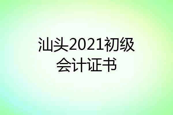 汕头2021初级会计证书