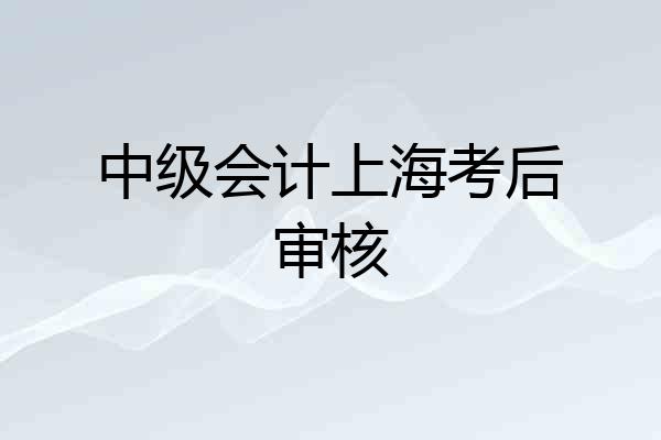 中级会计上海考后审核