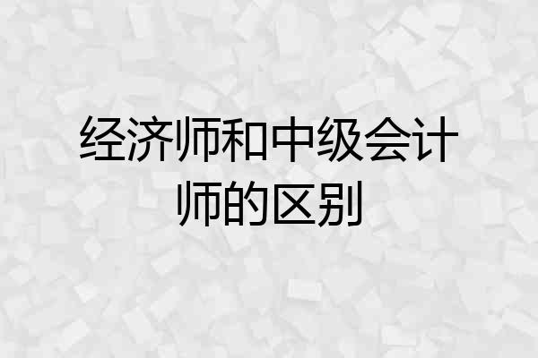 经济师和中级会计师的区别