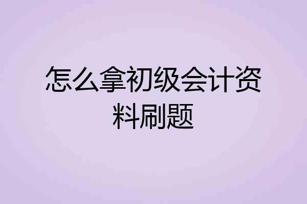 怎么拿初级会计资料刷题