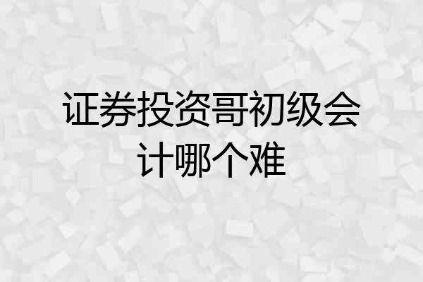 证券投资哥初级会计哪个难