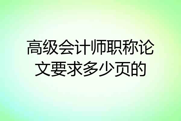 高级会计师职称论文要求多少页的