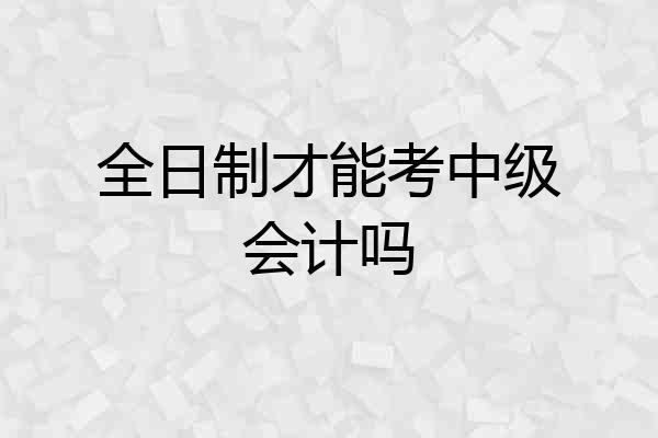 全日制才能考中级会计吗