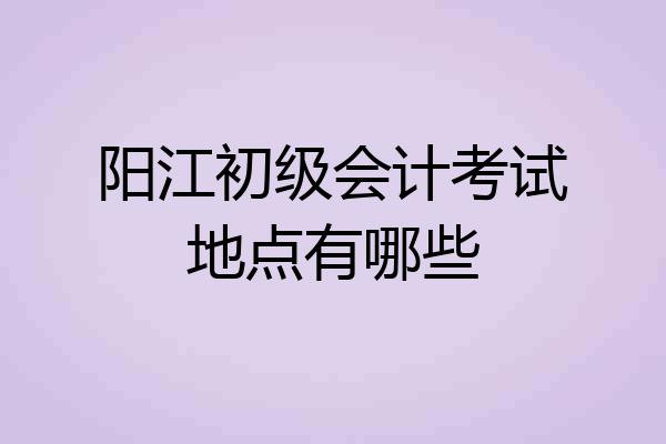 阳江初级会计考试地点有哪些