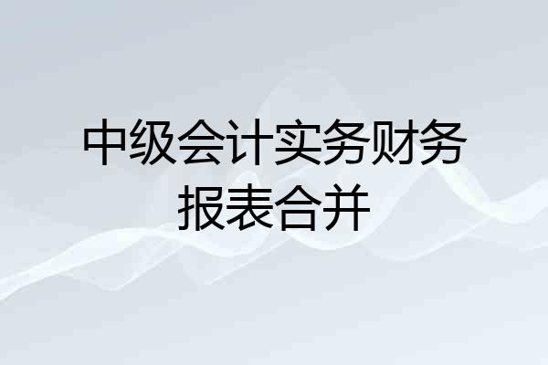 中级会计实务财务报表合并
