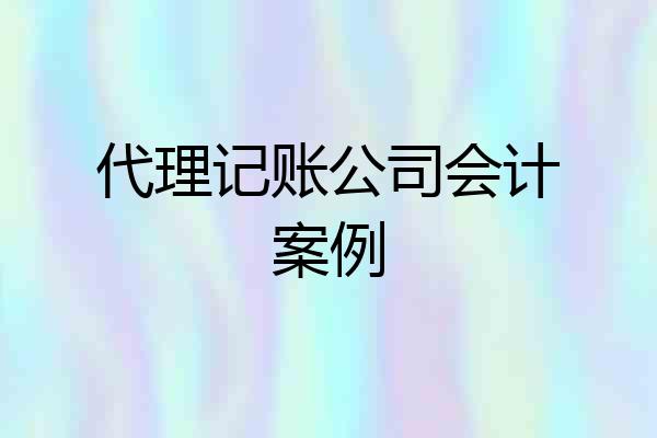 代理记账公司会计案例