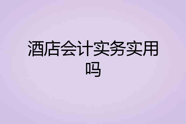 酒店会计实务实用吗