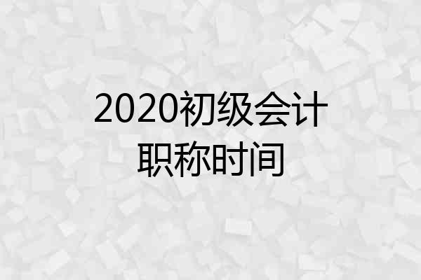 2020初级会计职称时间