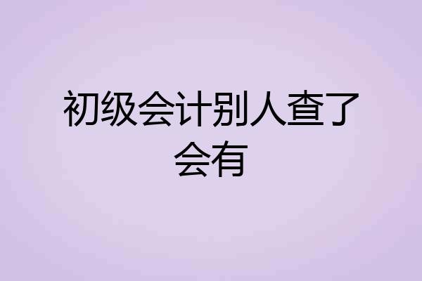 初级会计别人查了会有