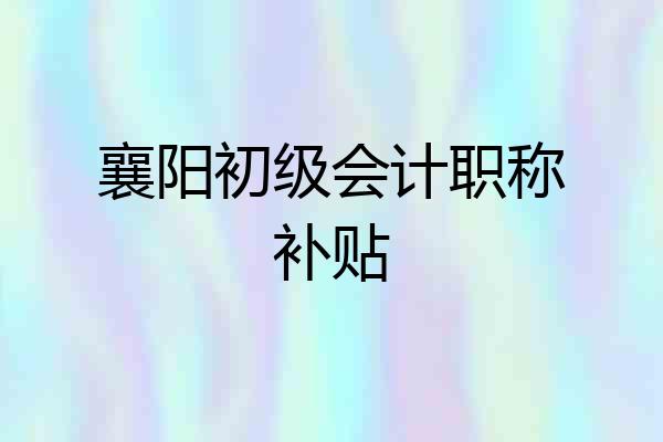 襄阳初级会计职称补贴