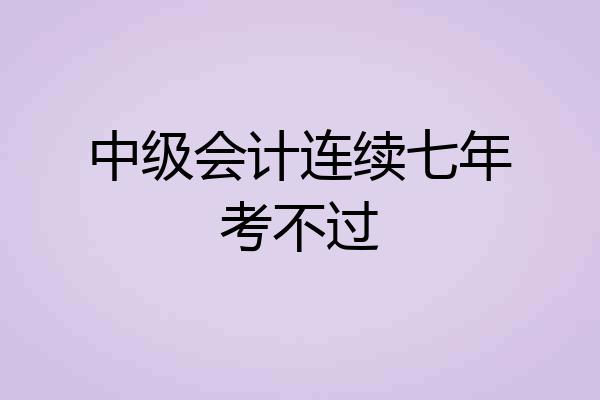 中级会计连续七年考不过