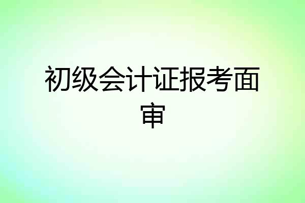 初级会计证报考面审