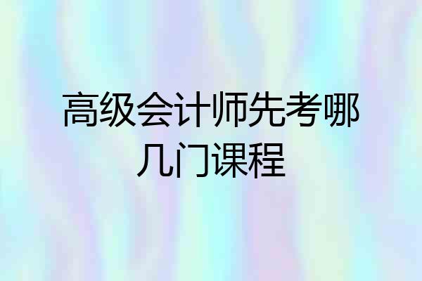 高级会计师先考哪几门课程