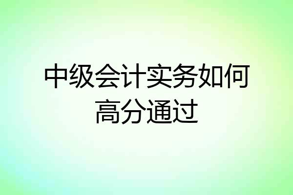 中级会计实务如何高分通过