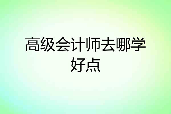 高级会计师去哪学好点