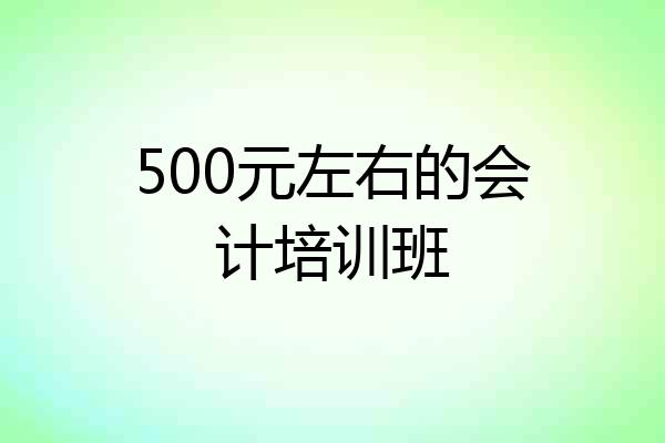 500元左右的会计培训班