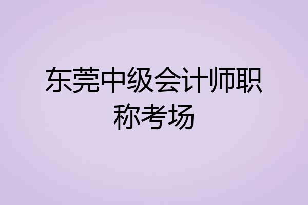 东莞中级会计师职称考场